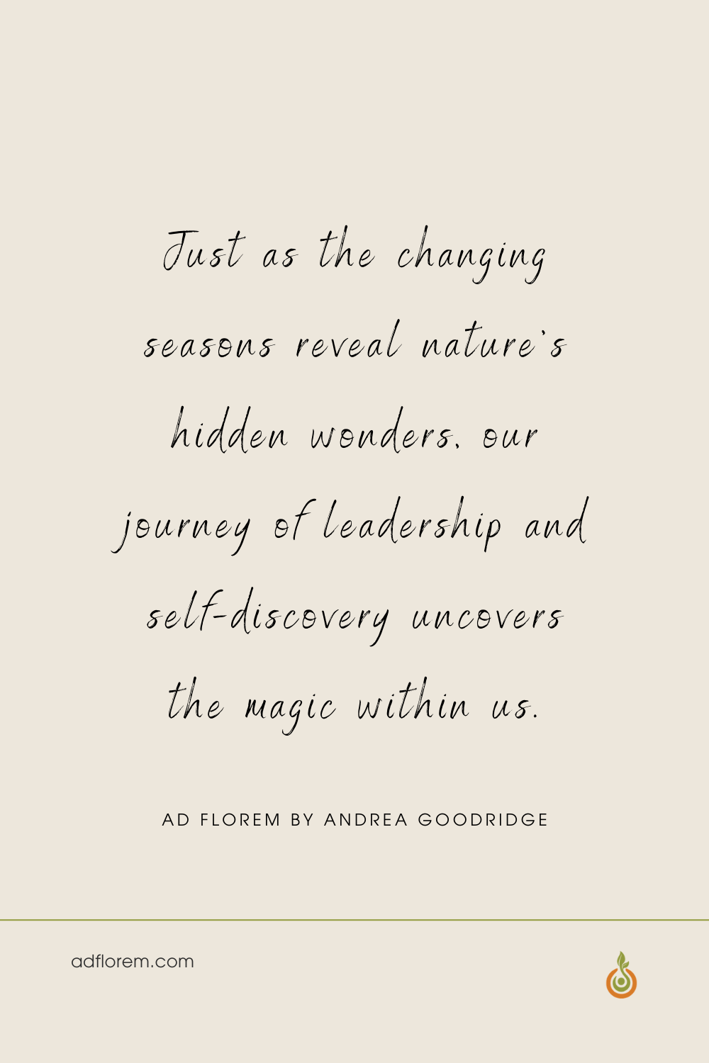 Inspirational quote about Autumn and Fall. Just as the changing seasons reveal nature's hidden wonders, our journey of leadership and self-discovery uncovers the magic within us. Ad Florem by Andrea Goodridge