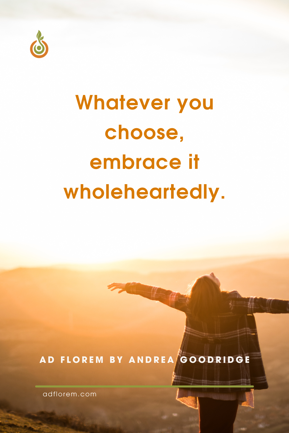Whatever you choose embrace it wholeheartedly Quote by Ad Florem by Andrea Goodridge. Whatever you choose, embrace it wholeheartedly